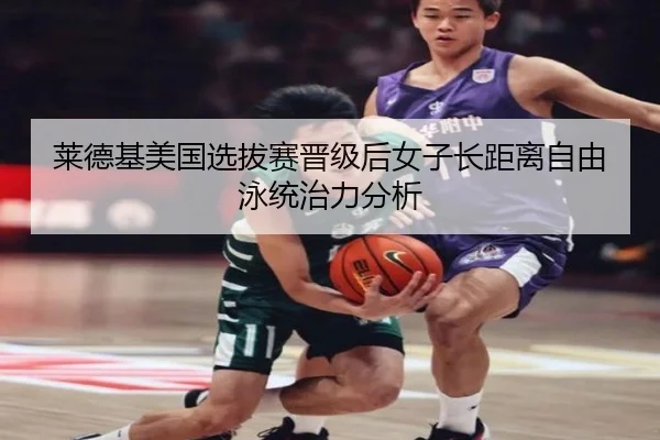 莱德基美国选拔赛晋级后女子长距离自由泳统治力分析