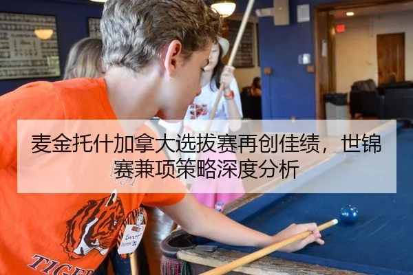 麦金托什加拿大选拔赛再创佳绩，世锦赛兼项策略深度分析